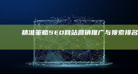 精准策略：SEO网站营销推广与搜索排名提升